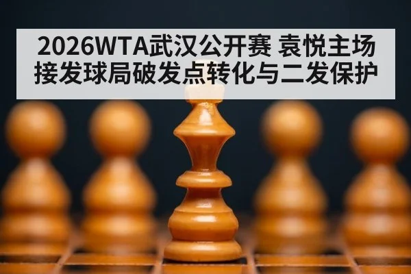 2026WTA武汉公开赛 袁悦主场接发球局破发点转化与二发保护