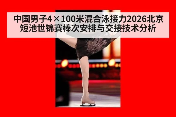 中国男子4×100米混合泳接力2026北京短池世锦赛棒次安排与交接技术分析
