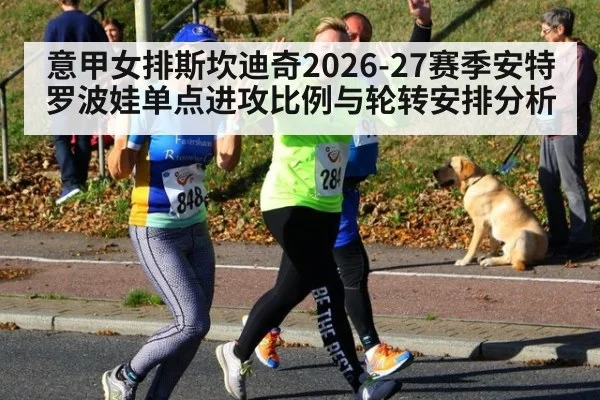 意甲女排斯坎迪奇2026-27赛季安特罗波娃单点进攻比例与轮转安排分析