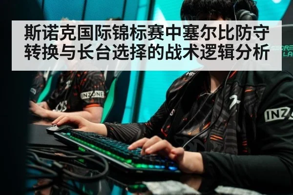 斯诺克国际锦标赛中塞尔比防守转换与长台选择的战术逻辑分析