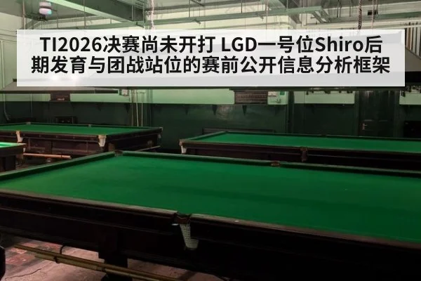 TI2026决赛尚未开打 LGD一号位Shiro后期发育与团战站位的赛前公开信息分析框架（hth）